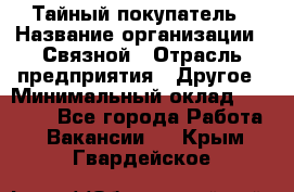 Тайный покупатель › Название организации ­ Связной › Отрасль предприятия ­ Другое › Минимальный оклад ­ 15 000 - Все города Работа » Вакансии   . Крым,Гвардейское